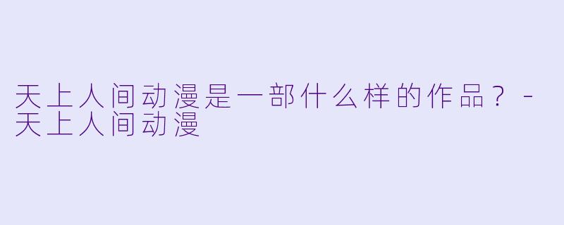 天上人间动漫是一部什么样的作品？-天上人间动漫