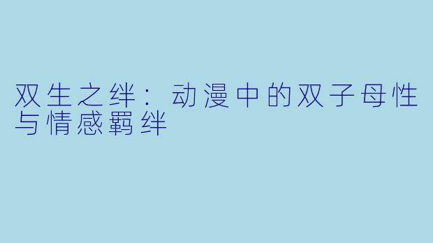 双生之绊：动漫中的双子母性与情感羁绊