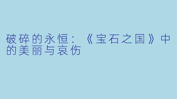破碎的永恒：《宝石之国》中的美丽与哀伤