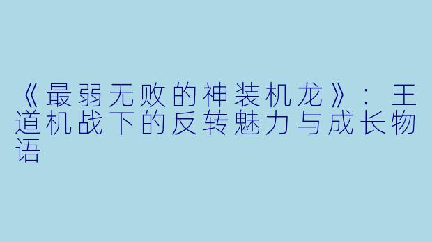 《最弱无败的神装机龙》：王道机战下的反转魅力与成长物语
