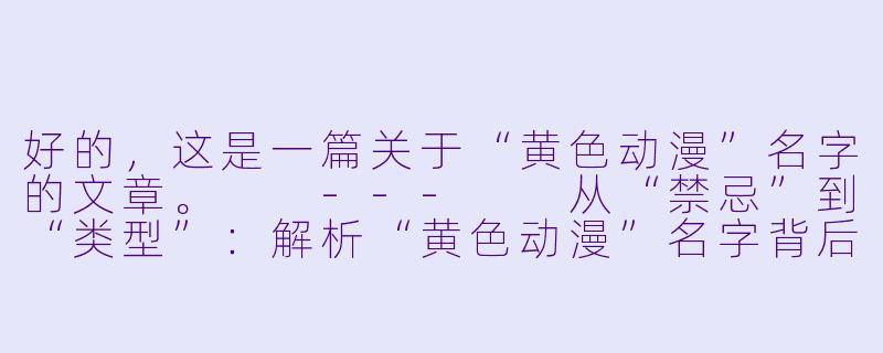 好的,这是一篇关于“黄色动漫”名字的文章。
---
从“禁忌”到“类型”:解析“黄色动漫”名字背后的演变与密码-黄色动漫名字