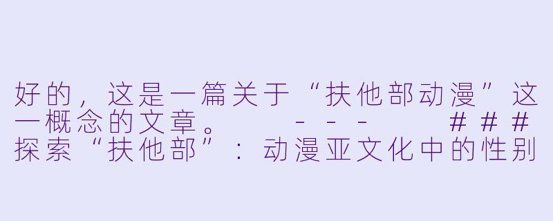 好的，这是一篇关于“扶他部动漫”这一概念的文章。

---

###探索“扶他部”：动漫亚文化中的性别模糊与身份探寻-扶他部动漫
