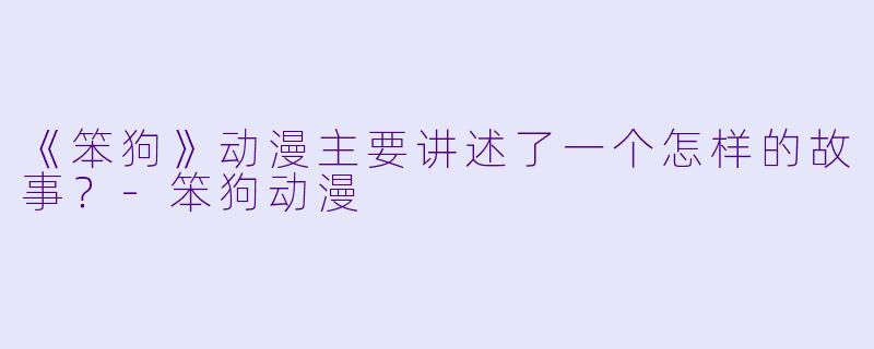 《笨狗》动漫主要讲述了一个怎样的故事?-笨狗动漫