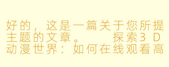 好的，这是一篇关于您所提主题的文章。

探索3D动漫世界：如何在线观看高质量无修版作品