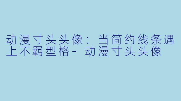 动漫寸头头像：当简约线条遇上不羁型格-动漫寸头头像