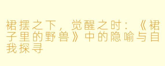 裙摆之下，觉醒之时：《裙子里的野兽》中的隐喻与自我探寻