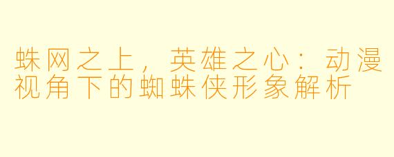 蛛网之上，英雄之心：动漫视角下的蜘蛛侠形象解析