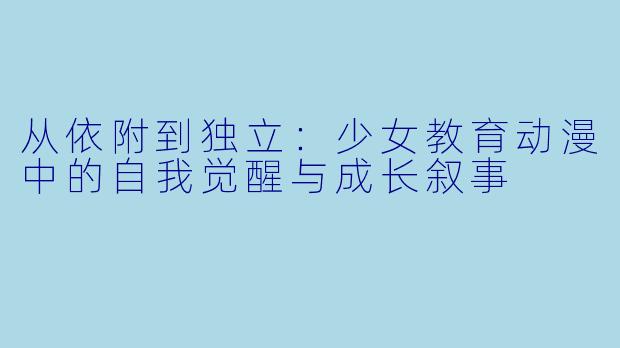 从依附到独立：少女教育动漫中的自我觉醒与成长叙事