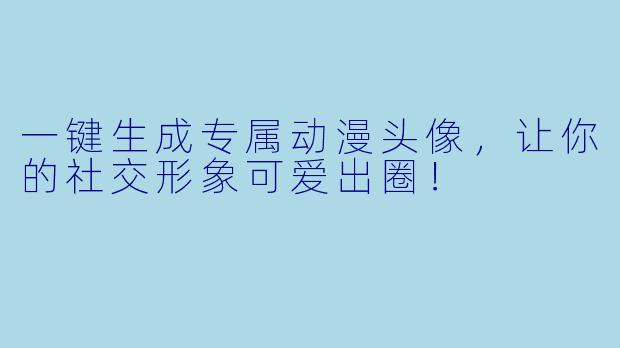 一键生成专属动漫头像，让你的社交形象可爱出圈！