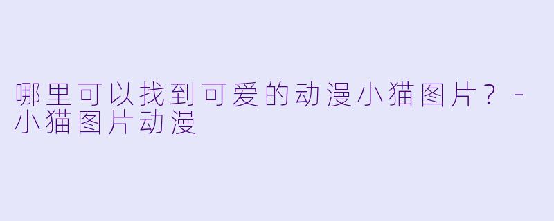 哪里可以找到可爱的动漫小猫图片？-小猫图片动漫