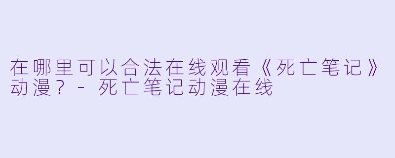 在哪里可以合法在线观看《死亡笔记》动漫？-死亡笔记动漫在线