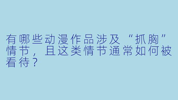 有哪些动漫作品涉及“抓胸”情节，且这类情节通常如何被看待？