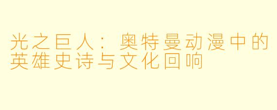 光之巨人：奥特曼动漫中的英雄史诗与文化回响