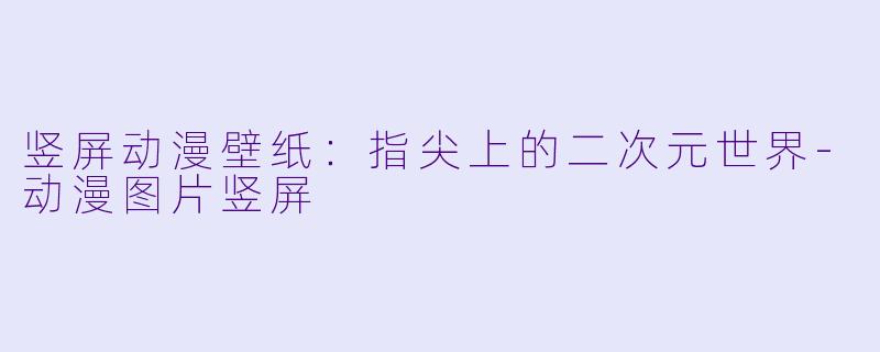竖屏动漫壁纸：指尖上的二次元世界-动漫图片竖屏