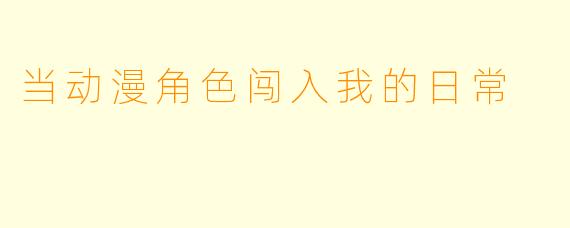 当动漫角色闯入我的日常