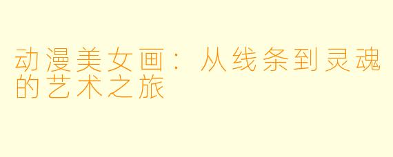 动漫美女画:从线条到灵魂的艺术之旅