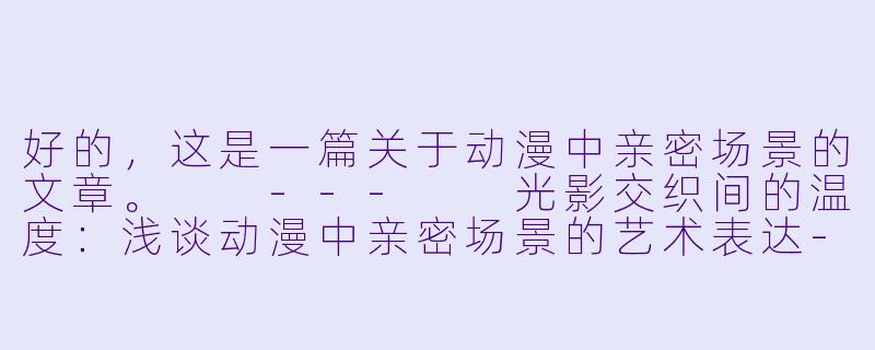 好的，这是一篇关于动漫中亲密场景的文章。

---

光影交织间的温度：浅谈动漫中亲密场景的艺术表达-动漫床戏视频