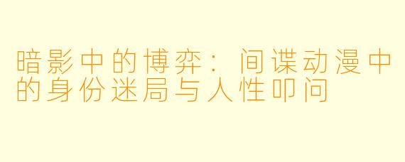 暗影中的博弈：间谍动漫中的身份迷局与人性叩问