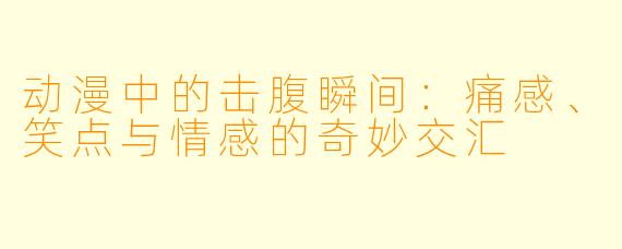 动漫中的击腹瞬间：痛感、笑点与情感的奇妙交汇