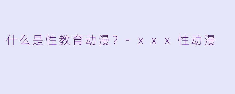 什么是性教育动漫?-xxx性动漫