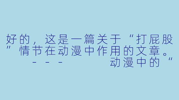 好的，这是一篇关于“打屁股”情节在动漫中作用的文章。

---


动漫中的“打屁股”情节：是惩戒的符号，还是复杂的情感载体？-打屁股视频动漫