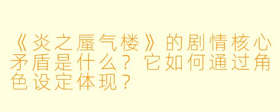 《炎之蜃气楼》的剧情核心矛盾是什么?它如何通过角色设定体现?