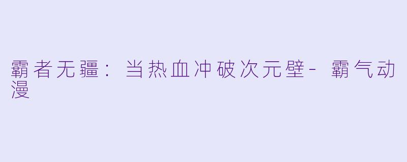 霸者无疆：当热血冲破次元壁-霸气动漫