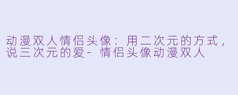 动漫双人情侣头像：用二次元的方式，说三次元的爱-情侣头像动漫双人