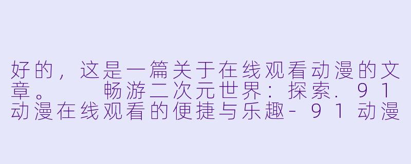 好的，这是一篇关于在线观看动漫的文章。

畅游二次元世界：探索.91动漫在线观看的便捷与乐趣-91动漫在线观看