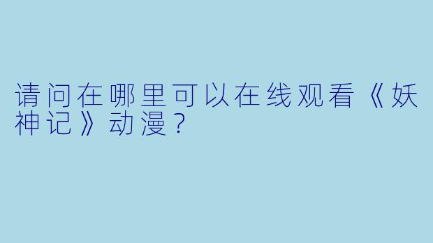 请问在哪里可以在线观看《妖神记》动漫？