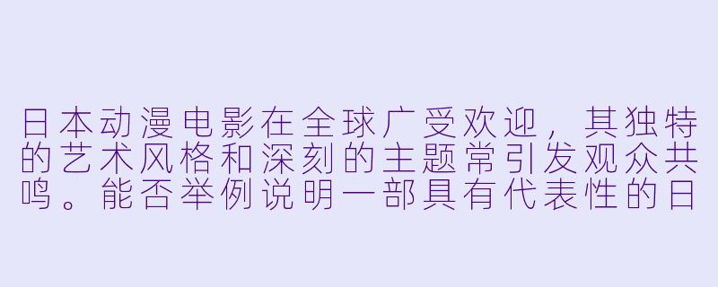 日本动漫电影在全球广受欢迎，其独特的艺术风格和深刻的主题常引发观众共鸣。能否举例说明一部具有代表性的日本动漫电影，并分析其成功的关键因素？-动漫电影日本