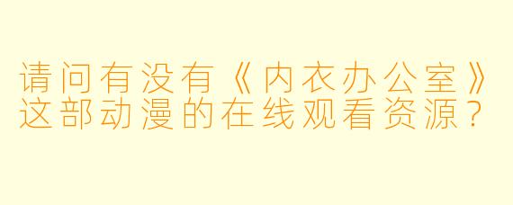 请问有没有《内衣办公室》这部动漫的在线观看资源？