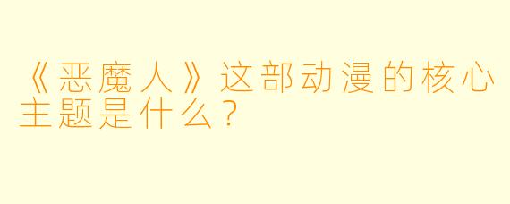 《恶魔人》这部动漫的核心主题是什么？