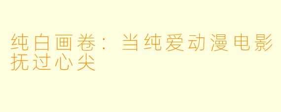 纯白画卷：当纯爱动漫电影抚过心尖