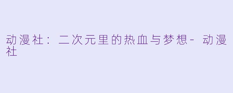 动漫社：二次元里的热血与梦想-动漫社