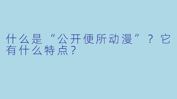 什么是“公开便所动漫”？它有什么特点？