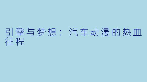 引擎与梦想:汽车动漫的热血征程