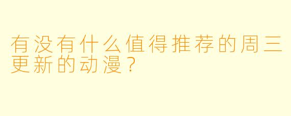 有没有什么值得推荐的周三更新的动漫？