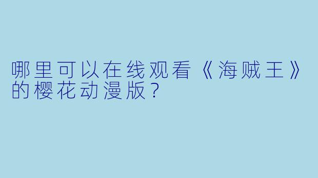 哪里可以在线观看《海贼王》的樱花动漫版？