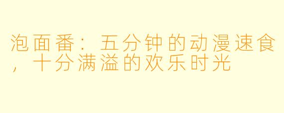 泡面番：五分钟的动漫速食，十分满溢的欢乐时光