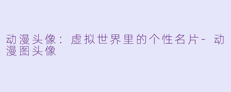 动漫头像：虚拟世界里的个性名片-动漫图头像
