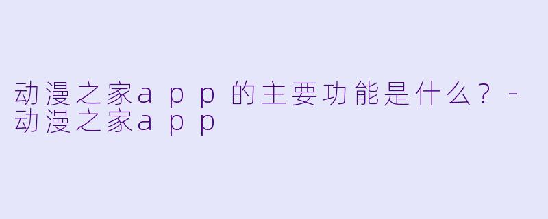 动漫之家app的主要功能是什么？-动漫之家app