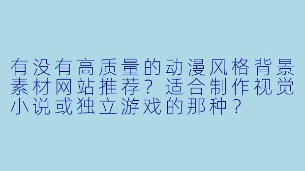 有没有高质量的动漫风格背景素材网站推荐？适合制作视觉小说或独立游戏的那种？