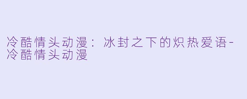 冷酷情头动漫：冰封之下的炽热爱语-冷酷情头动漫