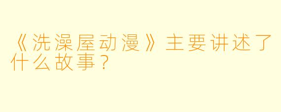 《洗澡屋动漫》主要讲述了什么故事？