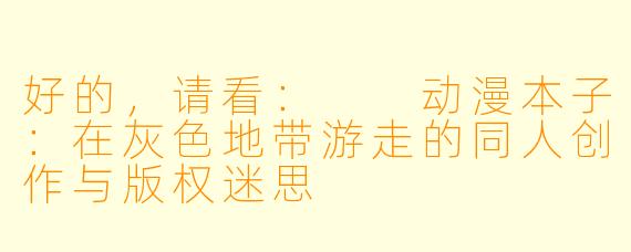 好的，请看：

动漫本子：在灰色地带游走的同人创作与版权迷思
