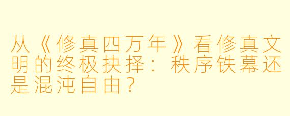 从《修真四万年》看修真文明的终极抉择:秩序铁幕还是混沌自由?