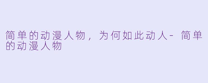 简单的动漫人物，为何如此动人-简单的动漫人物
