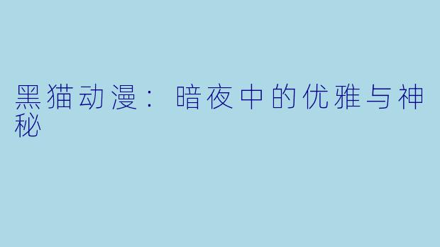 黑猫动漫：暗夜中的优雅与神秘