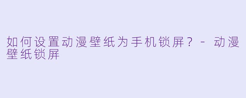 如何设置动漫壁纸为手机锁屏？-动漫壁纸锁屏